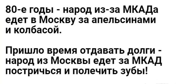 80 е годы народ из за МКАДа едет в Москву за апельсинами и колбасой4 Пришло время отдавать допги народ из Москвы едет за МКАД постричься и полечить зубы