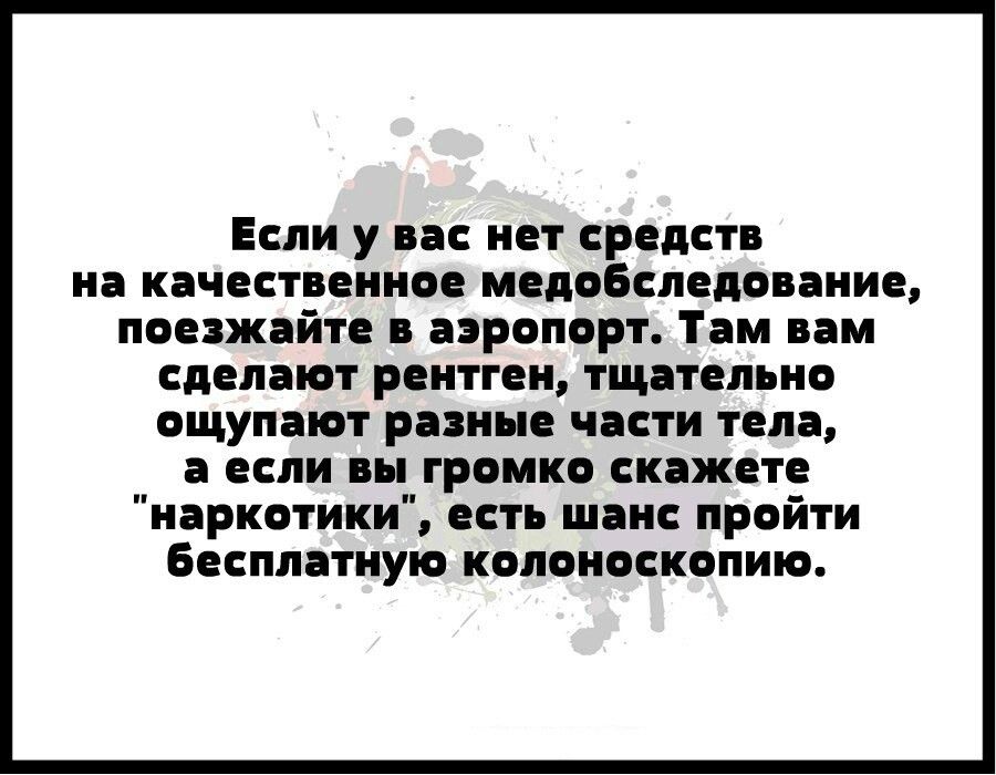 Если у нас нет средст на качественное медобследование поезжайте аэропорт Там вам сделают рентген тщательно ощупапот разные части тела а если вы громко скажете наркотики есть шанс пройти Бесплатную колоноскопии