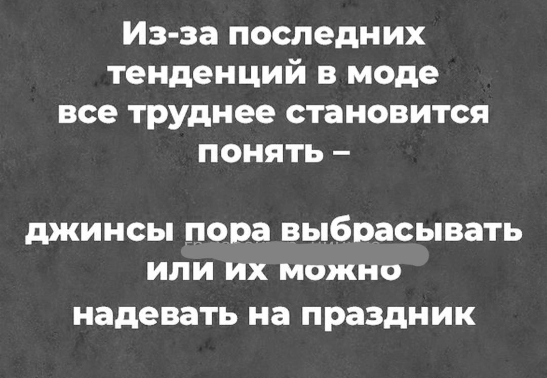 Изза последних тенденций в моде все труднее становится понять джинсы пора выбрасывать или их можно наде вать на П раздн И К