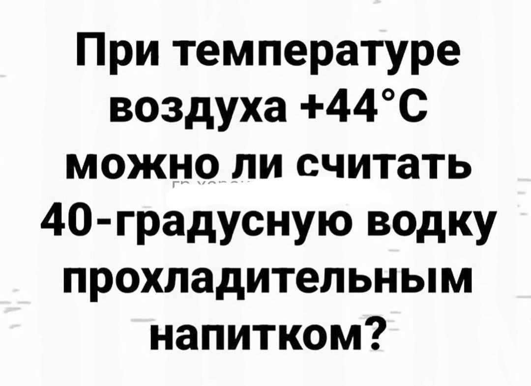 При температуре воздуха 44с можно ли считать 40 градусную водку прохладительным напитком