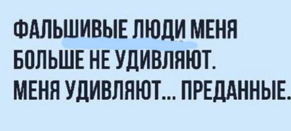 ФАЛЬШИВЫЕ ЛЮДИ МЕНЯ БППЬШЕ НЕ УДИВЛЯЮТ МЕНЯ УЛИВЛНЮТ ПРЕДАННЫЕ