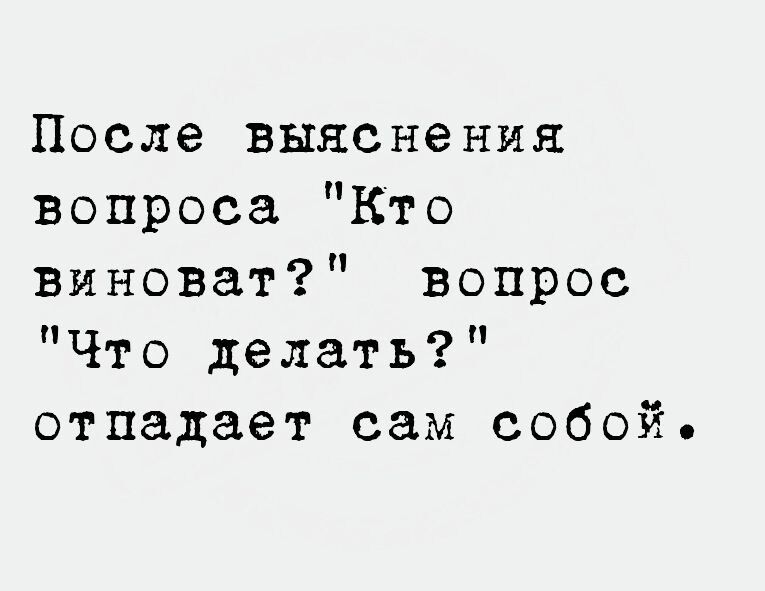 После выяснения вопроса Кто виноват вопрос Что делать отпадает сам собой