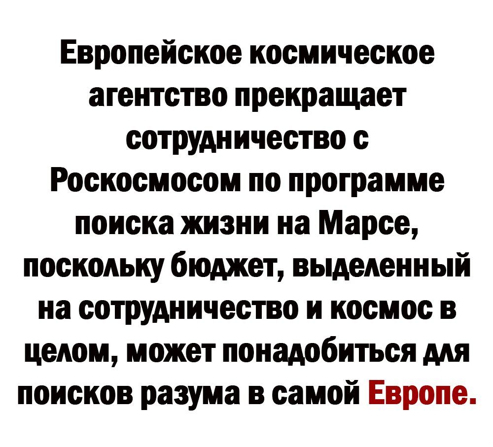 Европейское космическое атеъпство прекращает сотрудничество с Роскосмосом по программе поиска жизни на Марсе поскольку бюджет выделенный на сотрудничество и космос в целом может понадобиться мя поисков разума в самой Европе