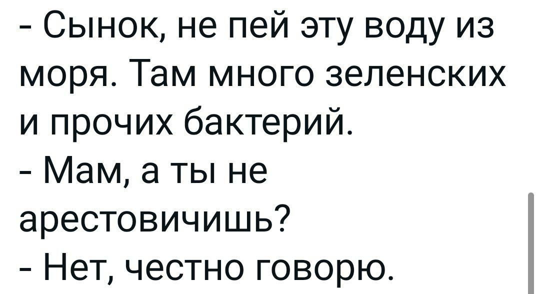 Сынок не пей эту воду из моря Там много зеленских и прочих бактерий Мам а ты не арестовичишь Нет честно говорю