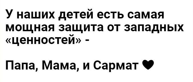 У наших детей есть самая мощная защита ОТ западных ценностеи Папа Мама и Сармат