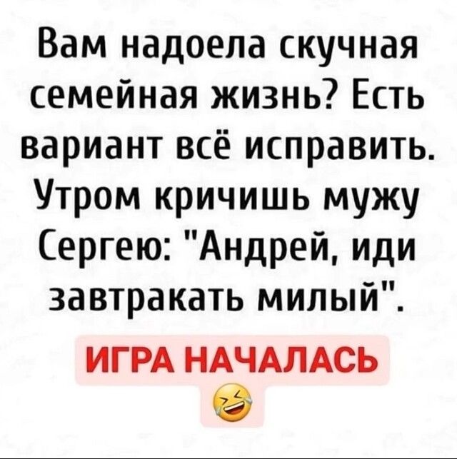 Вам надоела скучная семейная жизнь Есть вариант всё исправить Утром кричишь мужу Сергею Андрей иди завтракать милый ИГРА НАЧАЛАСЬ