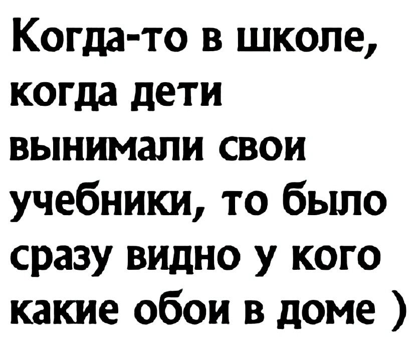 Когда то в школе когда дети вынимали свои учебники то было сразу видно у кого какие обои в доме