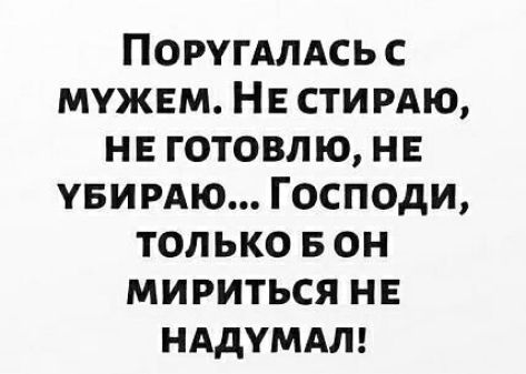 ПОРУГАЛАСЬ с мужем НЕ сти РАЮ нв готовлю не увирдю Господи только в он мириться не нддумдт