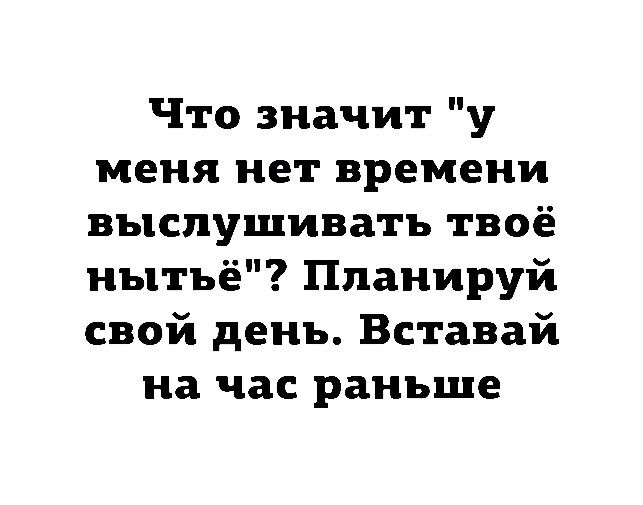 Что значит у меня нет времени выслушивать твоё мытьё Ппаиируй свой день Вставай на час раньше