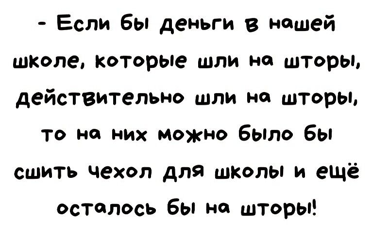 Если бы деньги в нашей школе которые шли на шторы действительно шли на шторы то на них можно было бы сшить чехол для школы и ещё ости лось Бы ип шторы