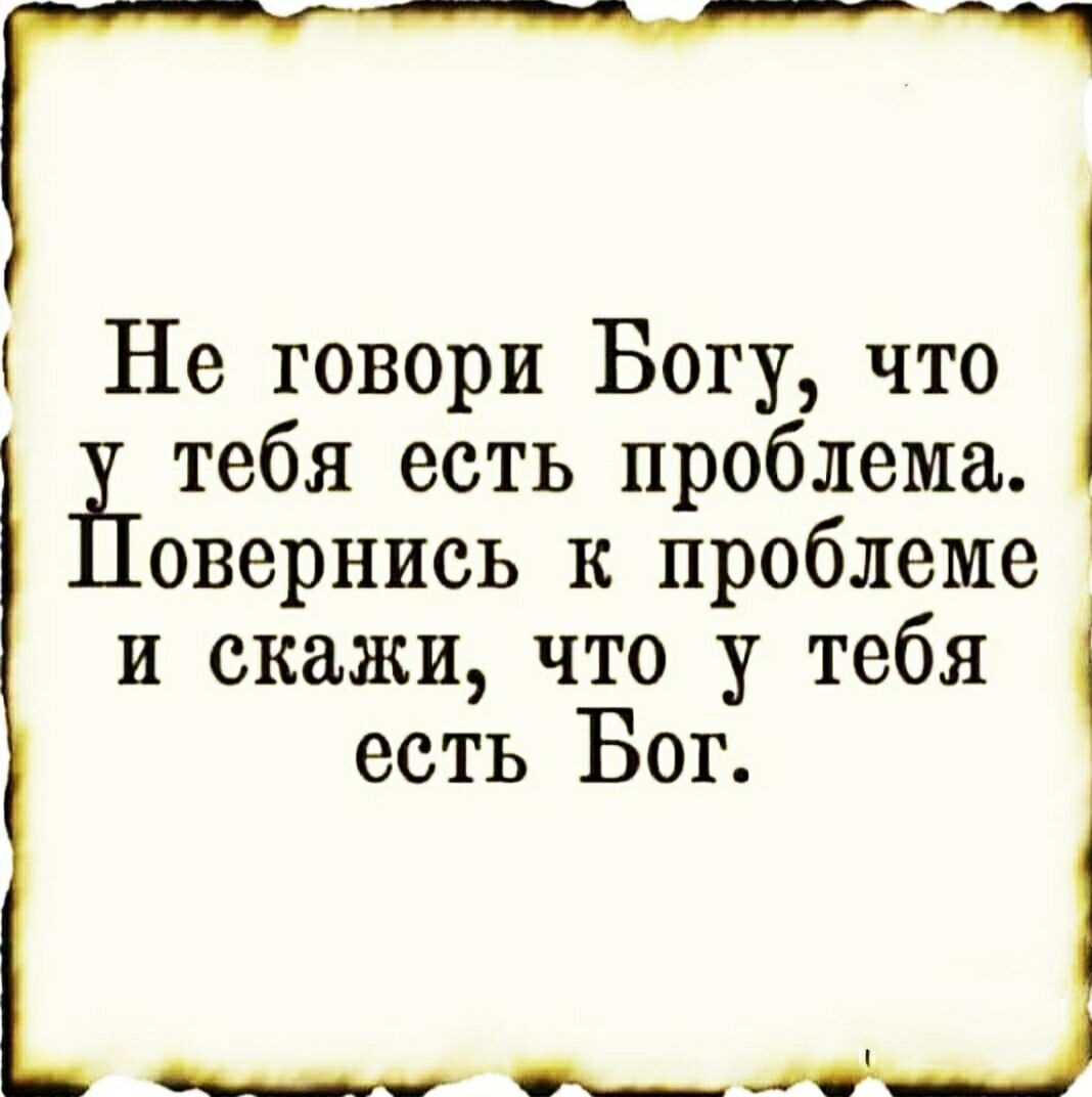 ч Не говори Богу что тебя есть проблема овернись к проблеме и скажи что у тебя есть Бог ___Ц