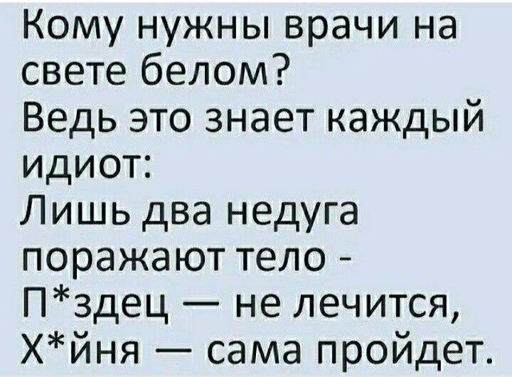 Кому нужны врачи на свете белом Ведь это знает каждый идиот Лишь два недуга поражают тело Пздец не лечится Хйня сама пройдет