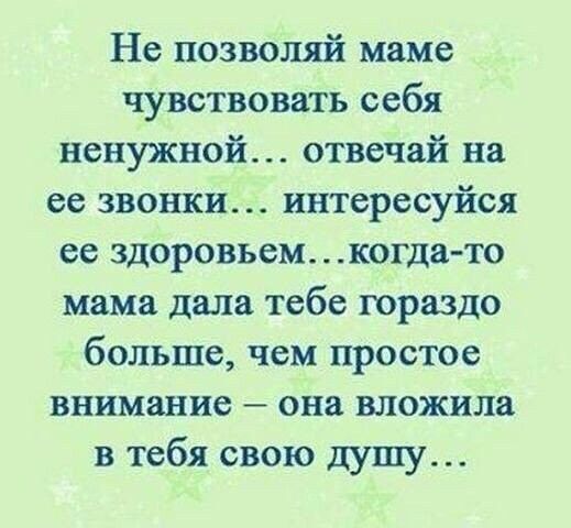 Не позволяй маме чувствовать себя ненужной отвечай на ее звонки интересуйся ее здоровьем когда то мама дала тебе гораздо больше чем простое внимание она вложила в тебя свою душу