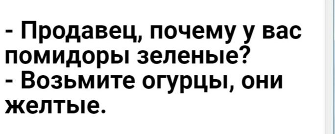 Продавец почему у вас помидоры зеленые Возьмите огурцы они желтые
