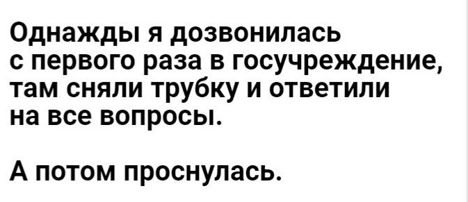 Однажды я дозвонилась первого раза в госучреждение там сняли трубку и ответили на все ВОПРОСЫ А потом проснулась