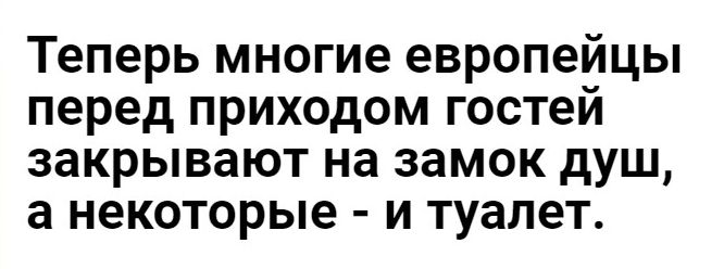 Теперь многие европейцы перед приходом гостей закрывают на замок душ а некоторые и туалет
