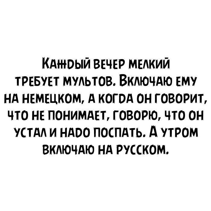 КАНЮЫЙ ВЕЧЕР МЕАКИЙ ТРЕБУЕТ ММЬТОВ ВКАЮЧАЮ ЕМ НА НЕМЕЦКОМ А КОГОА ОН ГОВОРИТ ЧТО НЕ ПОНИМАЕТ ГОВОРЮ ЧТО ОН УСТАА И НАПО ПОСПАТЬ д ПРОМ ВКАЮЧАЮ НА РУССКОМ