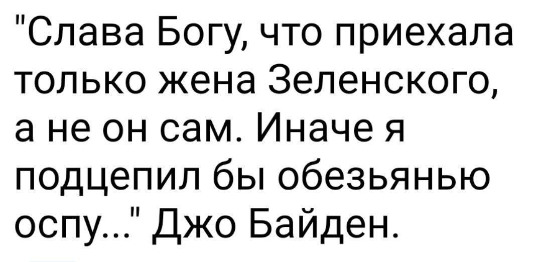 Слава Богу что приехала только жена Зеленского а не он сам Иначе я подцепил бы обезьянью оспу Джо Байден