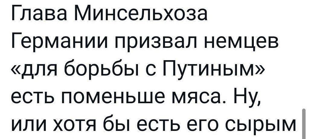 Глава Минсельхоза Германии призвал немцев для борьбы с Путиным есть поменьше мяса Ну или хотя бы есть его сырым