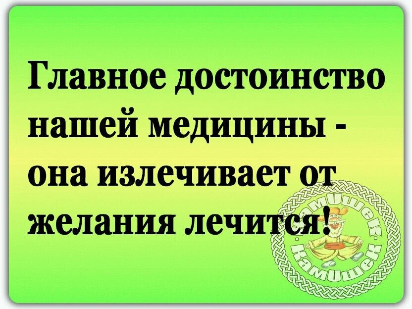 Главное достоинство нашей медицины она излечивает от желания лечится