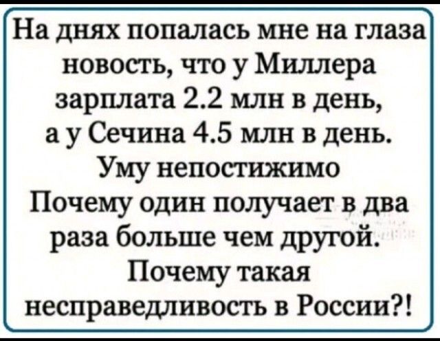 На днях попалась мне на глаза новость что у Миллера зарплата 22 млн в день а у Сечина 45 млн в день Уму непостижимо Почему один получает в два раза больше чем другой Почему такая несправедливосгь в России