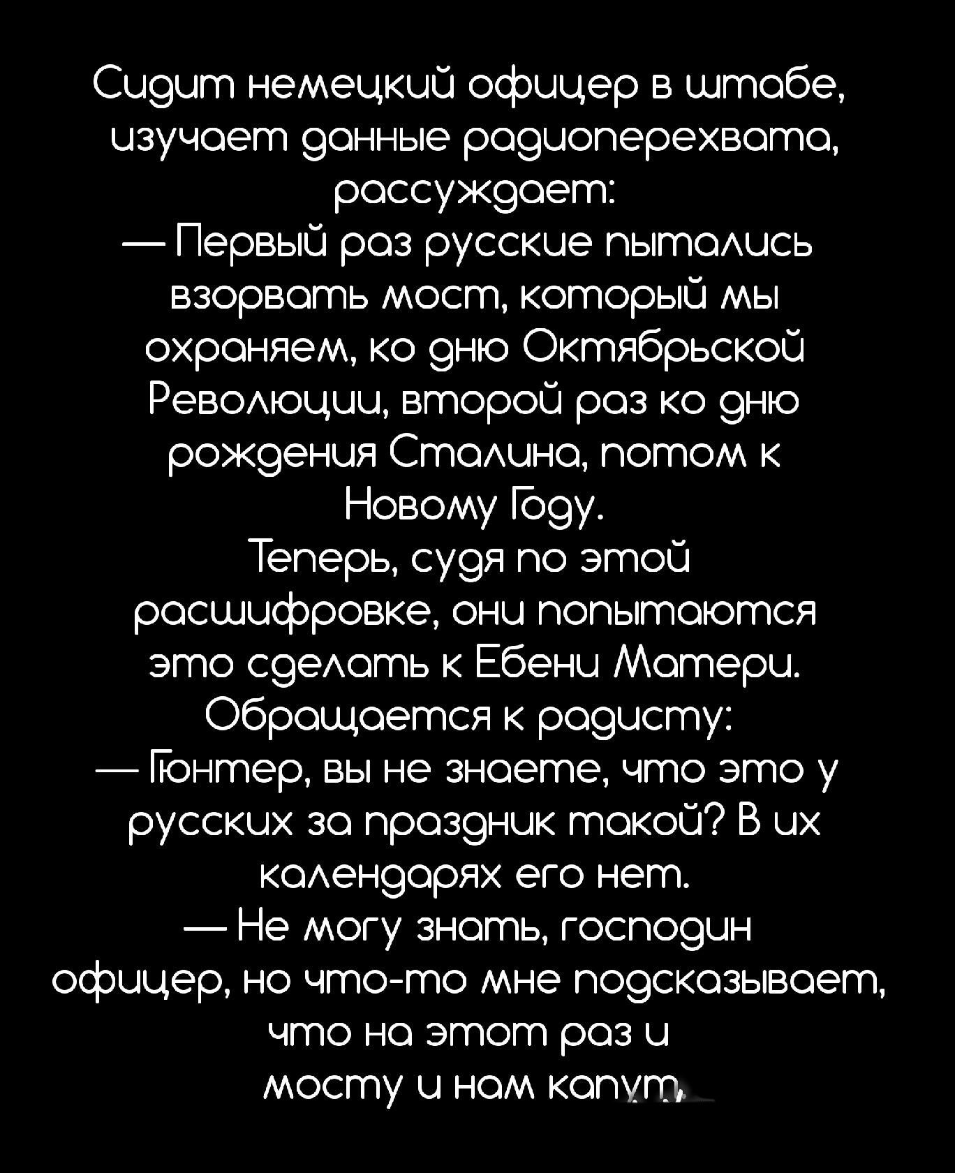 Сй9йт немецкий офицер в штабе изучает эонные роэиоперехвотц россук9оет1 Первый роз русские пытоишсь взорвать мост который мы охраняем ко 9ню Октябрьской РеВОАЮЦЦЦ второй роз ко 9ню рок9енця Стахина потом к Новому Ъ9у Теперь су9я по этой расшифровке они попытаются зто сэехоть к Ебенй Матери Обращается роэцсту _ Понтер вы не знаете что это у русских 30 проз9ник такой В их коАенэорях его нет Не могу 