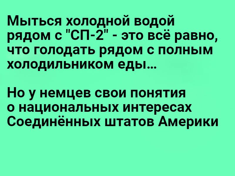 Мыться холодной водой рядом СП 2 это всё равно что голодать рядом с полным холодильником еды Но у немцев свои понятия о национальных интересах Соединенных штатов Америки
