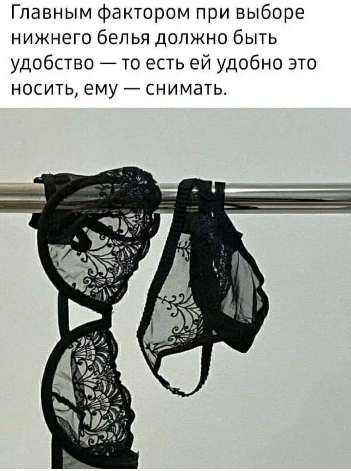 Главным фактором при выборе нижнего белья должно быть удобство то есть ей удобно это НОСИТЬ ему СНИМЭТЬ