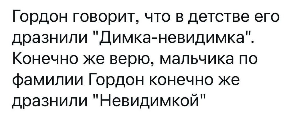 Гордон говорит что в детстве его дразнили Димканевидимка Конечно же верю мальчика по фамилии Гордон конечно же дразнили Невидимкой