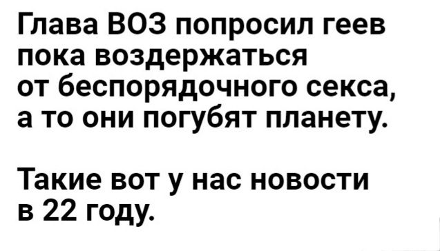 Глава ВОЗ попросил геев пока воздержаться от беспорядочного секса 8 то они погубят планету Такие вот у нас новости в 22 году