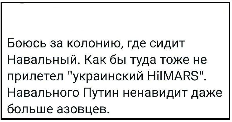 Боюсь за колонию где сидит Навальный Как бы туда тоже не прилетел украинский НПМАЕЗ Навального Путин ненавидит даже больше азовцев