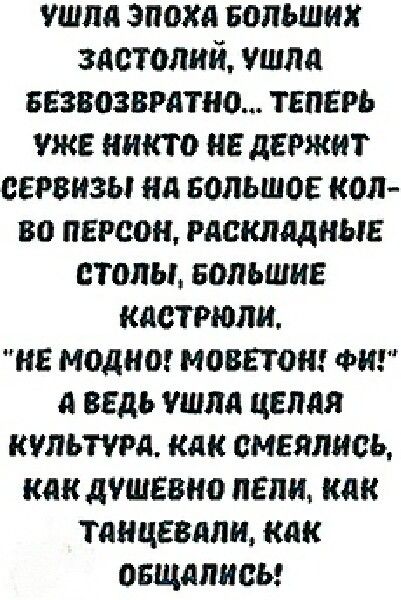 ушла эпоха Больших застолий чшлд безвозвратно теперь уже никто на держит сервизы нд БОЛЬШОЕ кол во персон раскладные стопы БОЛЬШИЕ кастрюли не модно носятся фи А ведь чшпд целая культа как смеялись как душевно пели как танцевали как овщдлнсы