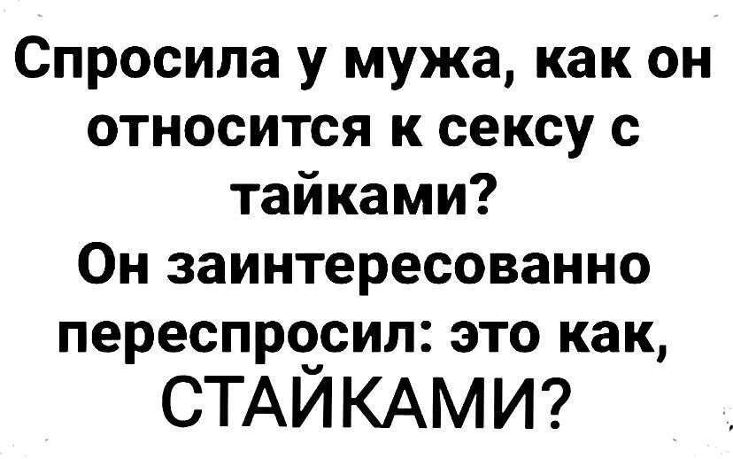 Спросила у мужа как он относится к сексу с тайнами Он заинтересованно переспросил это как СТАЙКАМИ