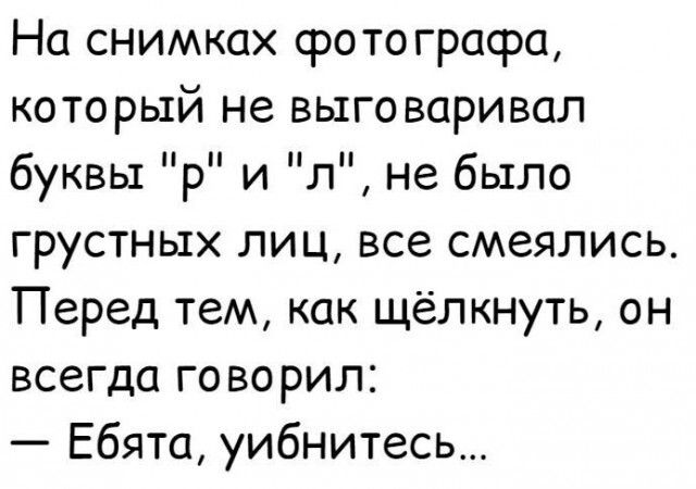 На снимках фото графа который не выговаривал буквы р и л не было грустных лиц все смеялись Перед тем как щёлкнуть он всегда говорил Ебята уибнитесь