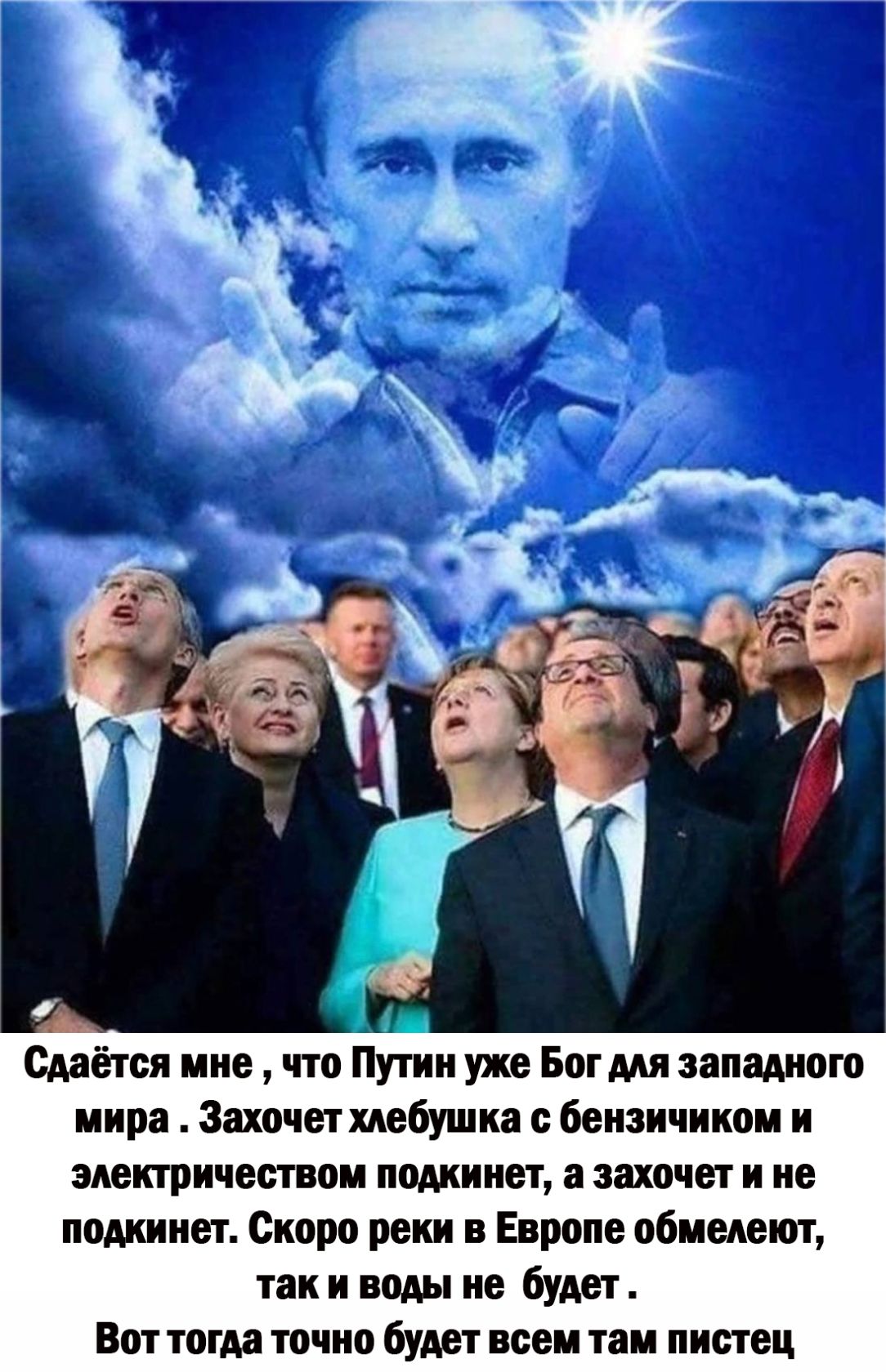 Сдаётся иие что Путин уже Бог мя западном мира Захочетщбушка бензи пиком и электричесвом подкинет а захочет и не подкинет Скоро реки в Европе оби шип так и воды не будет Вот тогда точно буит всем таи пипец