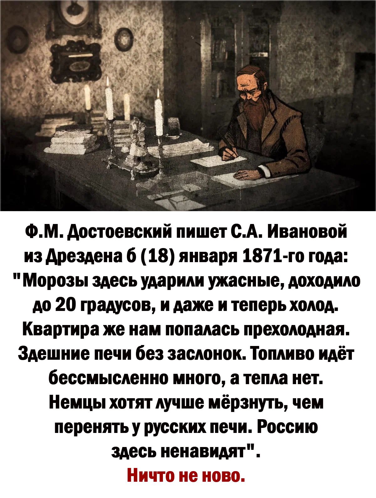 ФМ достоевский пишет ОА Ивановой из дрездена 6 18 января 1811 го года Морозы здесь ударим ужасные МХОАИМ М 20 градусов и иже и теперьхшш Квартира же нам ноншсь прехощння Здешние печи без заслонок Топливо идёт бессмысленно много а тема нет Немцы хотят лучше мёрзнуть чеи перенять у русских печи России здесь ненавидят Ничто не ново