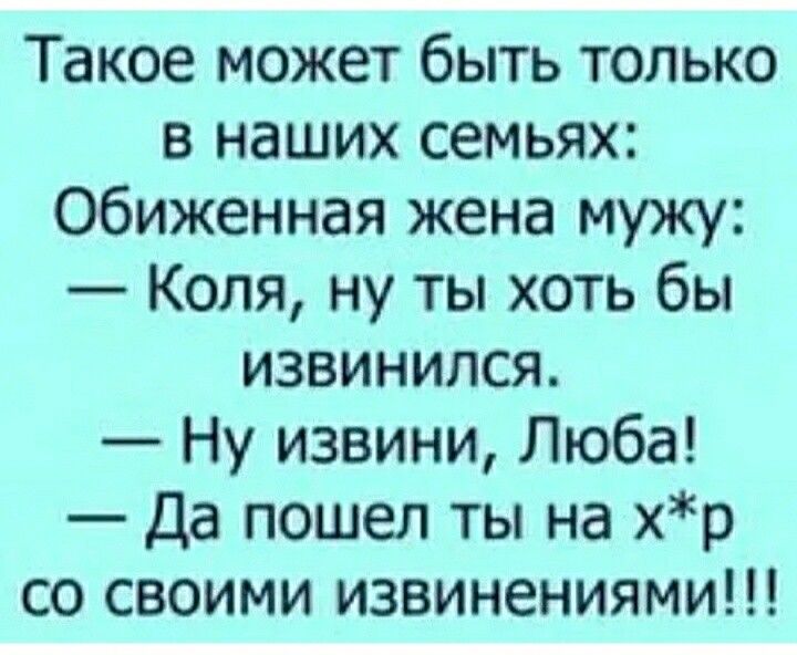 Такое может быть только в наших семьях Обиженная жена мужу Коля ну ты хоть бы извинился Ну извини Люба Да пошел ты на хр со своими извинениями