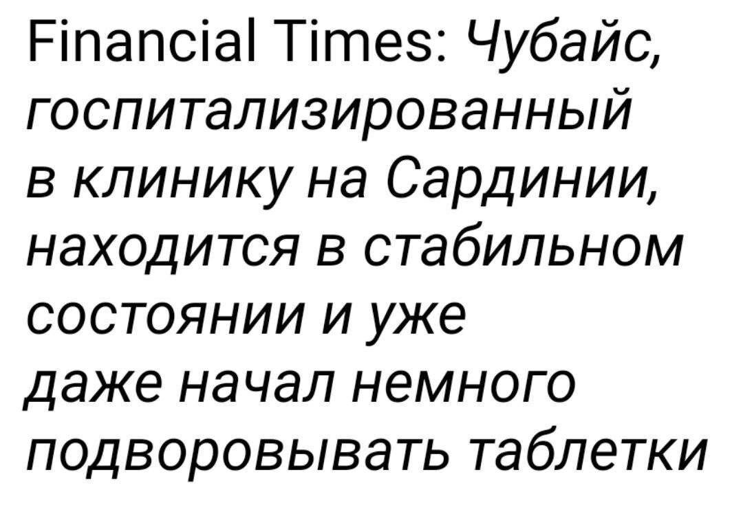 Ріпапсіаі Тітез Чубайс госпитализированный в клинику на Сардинии находится в стабильном состоянии и уже даже начал немного подворовывать таблетки
