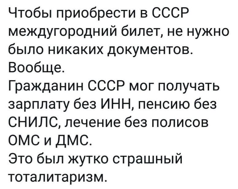 Чтобы приобрести в СССР междугородний билет не нужно было никаких документов Вообще Гражданин СССР мог получать зарплату без ИНН пенсию без СНИЛС лечение без полисов ОМС и ДМС Это был жутко страшный тоталитаризм