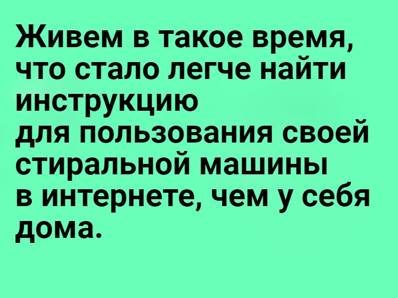 Живем в такое время что стало легче найти инструкцию для пользования своей стиральной машины в интернете чем у себя дома