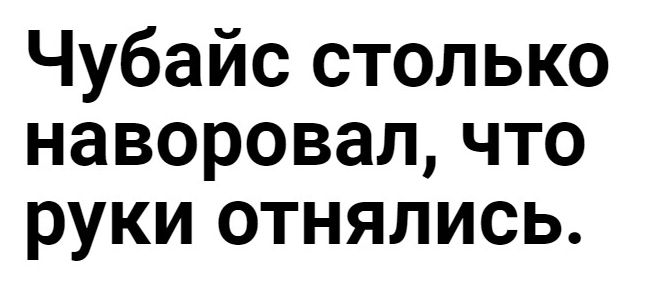 Чубайс столько наворовал что руки отнялись