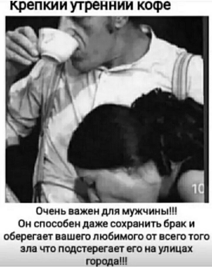 крепким утренним кофе Очень важен для мужчины Он способен даже сохранить брак и оберегает вашет любимого от веет того зла что подстерегает его на улицах троян