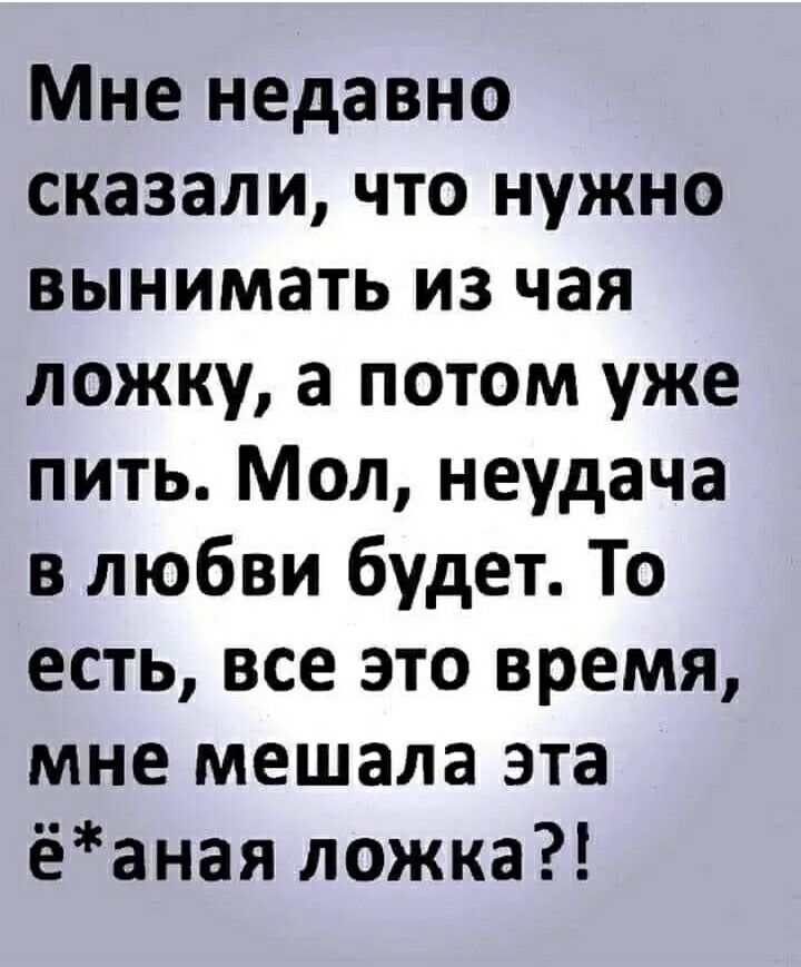 Мне недавно сказали что нужно вынимать из чая ложку а потом уже пить Мол неудача в любви будет То есть все это время мне мешала эта ёаная ложка