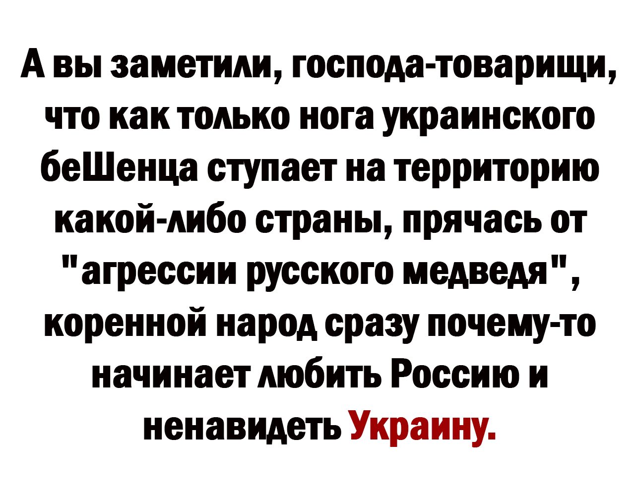 А вы заметили господа товарищ что как только нога украинского беШенца ступает на территорию какой либо страны прячась от агрессии русского медведя коренной народ сразу почему то начинает любить Россию и ненавидеть Украину