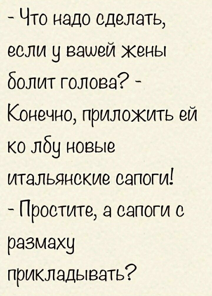 Что надо сделать если у вашей жены болит голова Конечно приложить ей ко лбу новые итальянские сапоги Простите а сапоги с размаху прикладывать