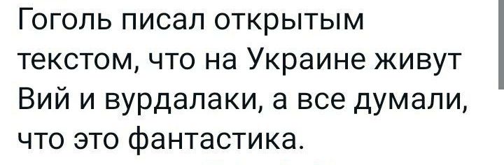 Гогопь писал открытым текстом что на Украине живут Вий и вурдалаки а все думали что это фантастика