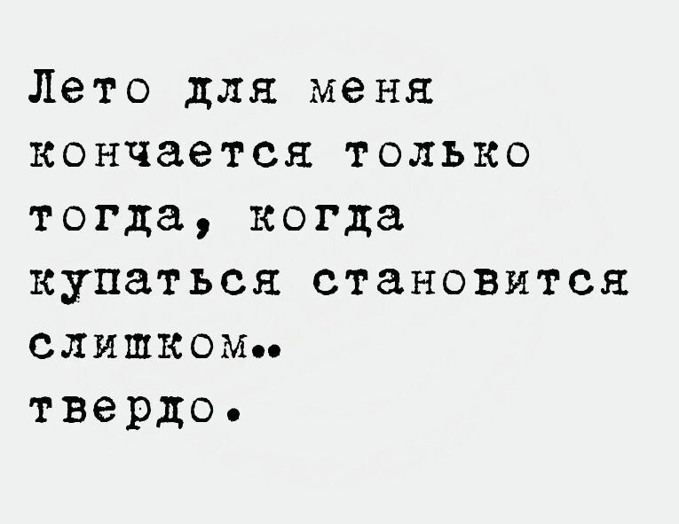 Лето для меня кончается только тогда когда купаться становится слишком твердо