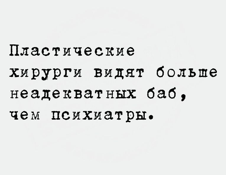 Пластические хирурги видят больше неадекватных баб чем психиатры