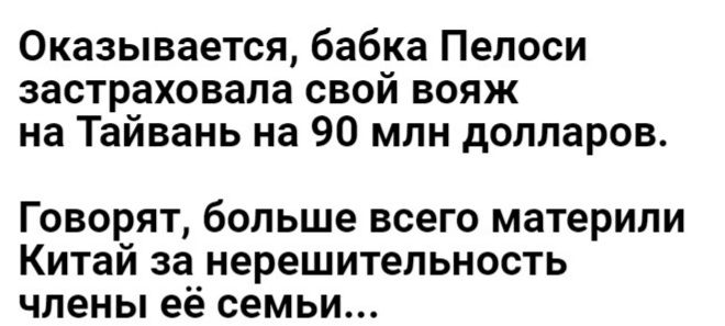 Оказывается бабка Пелоси застраховала свой вояж на Тайвань на 90 млн долларов Говорят больше всего материпи Китай за нерешительность чпены её семьи