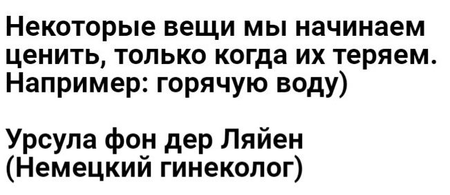 Некоторые вещи мы начинаем ценить только когда их теряем Например горячую воду Урсула фон дер Ляйен Немецкий гинеколог